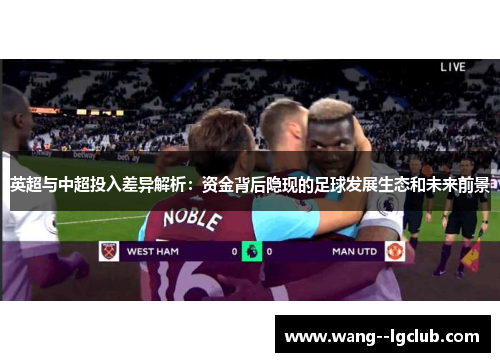 英超与中超投入差异解析：资金背后隐现的足球发展生态和未来前景