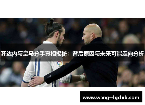 齐达内与皇马分手真相揭秘：背后原因与未来可能走向分析