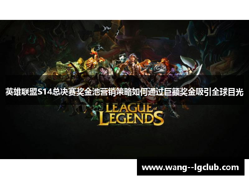 英雄联盟S14总决赛奖金池营销策略如何通过巨额奖金吸引全球目光