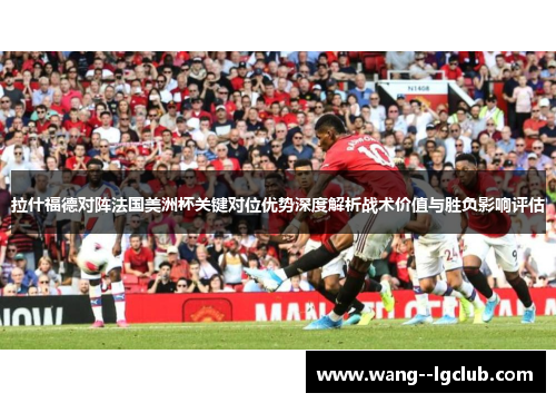 拉什福德对阵法国美洲杯关键对位优势深度解析战术价值与胜负影响评估
