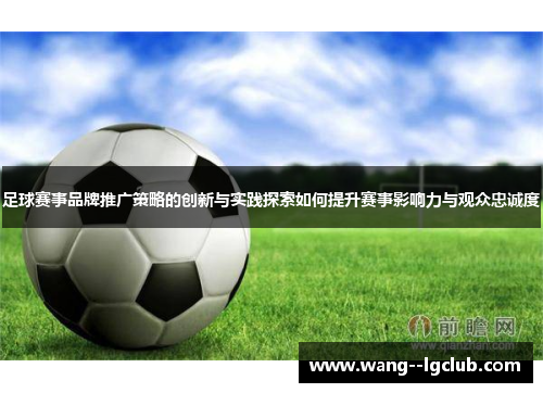 足球赛事品牌推广策略的创新与实践探索如何提升赛事影响力与观众忠诚度