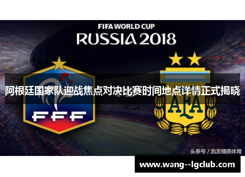阿根廷国家队迎战焦点对决比赛时间地点详情正式揭晓