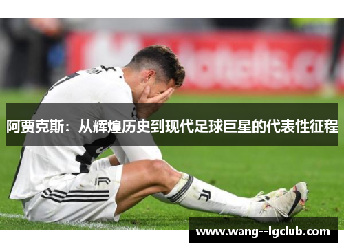 阿贾克斯：从辉煌历史到现代足球巨星的代表性征程