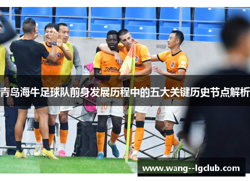 青岛海牛足球队前身发展历程中的五大关键历史节点解析