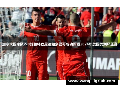 加拿大国家队2-0战胜特立尼达和多巴哥成功晋级2024年美国美洲杯正赛