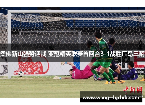 柔佛新山强势迎战 亚冠精英联赛首回合3-1战胜广岛三箭 柔佛新山强势迎战 亚冠精英联赛首回合3-1战胜广岛三箭