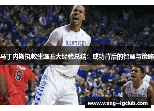 马丁内斯执教生涯五大经验总结：成功背后的智慧与策略