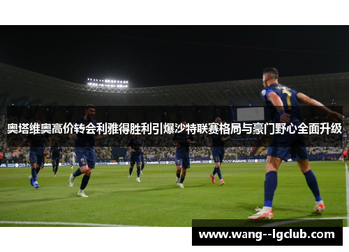 奥塔维奥高价转会利雅得胜利引爆沙特联赛格局与豪门野心全面升级 奥塔维奥高价转会利雅得胜利引爆沙特联赛格局与豪门野心全面升级