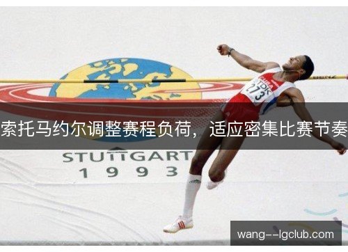 索托马约尔调整赛程负荷，适应密集比赛节奏
