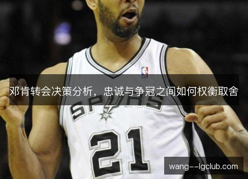 邓肯转会决策分析,忠诚与争冠之间如何权衡取舍 邓肯转会决策分析,忠诚与争冠之间如何权衡取舍
