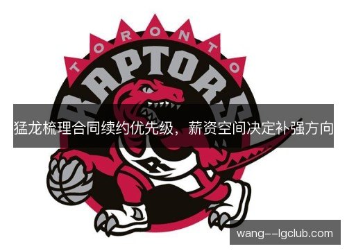 猛龙梳理合同续约优先级,薪资空间决定补强方向 猛龙梳理合同续约优先级,薪资空间决定补强方向